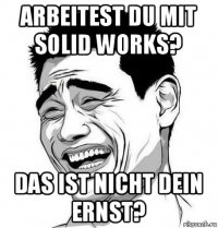 arbeitest du mit solid works? das ist nicht dein ernst?