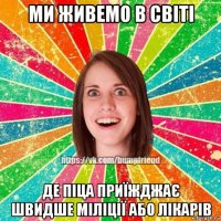 ми живемо в світі де піца приїжджає швидше міліції або лікарів