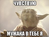 чувствую мужака в тебе я