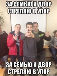 за семью и двор стреляю в упор за семью и двор стреляю в упор