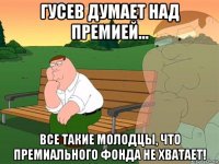 гусев думает над премией... все такие молодцы, что премиального фонда не хватает!