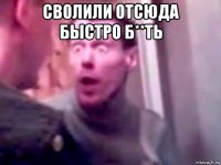 сволили отсюда быстро б**ть 