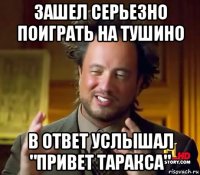 зашел серьезно поиграть на тушино в ответ услышал "привет таракса"