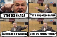 Этот женился Тот в европу свалил Еще один на чукотку С кем VAG ломать теперь?