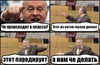 Че происходит в классе? Этот из котов героев делает этот пародирует а нам че делать