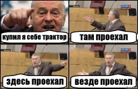 купил я себе трактор там проехал здесь проехал везде проехал