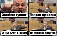 Зашёл в туалет Посрал душевно Дернул ручку - воды нет Ни хуя себе подства