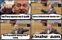 Там Раск пропустил 6 шайб. Здесь Бобровский пропустил 7. Вон Варламов пропустил 5 голов. А Сведберг - дырка.