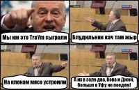 Мы им это TraYm сыграли Блудильник кач там жыр На клонам мясо устроили А их в зале два, Вова и Джей, больше в Уфу не поедем!