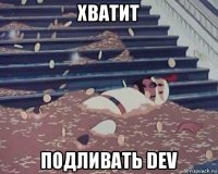 хватит подливать dev