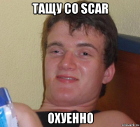 тащу со scar охуенно