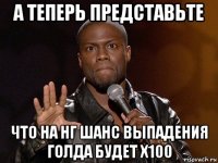 а теперь представьте что на нг шанс выпадения голда будет x100