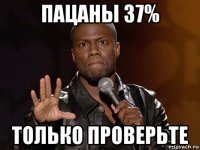 пацаны 37% только проверьте