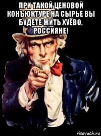 при такой ценовой конъюктуре на сырье вы будете жить хуёво, россияне! 