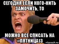 сегодня если кого-нить замочить, то можно все списать на #пятница13