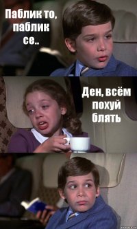 Паблик то, паблик се.. Ден, всём похуй блять 