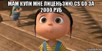 мам купи мне лиценьзию cs go за 2000 руб 