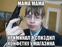 мама мама криминал я спиздил конфетку у магазина