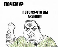 почему? потому-что вы АХУЕЛИ!!!