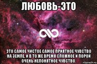 любовь-это это самое чистое самое приятное чувство на земле, и в то же время сложное и порой очень непонятное чувство.