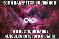 если наберётся 30 лайков то я поствлю на аву человека которого люблю