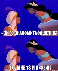 - эй го знакомиться детка? - го, мне 13 и я фейк