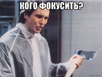 кого фокусить? 