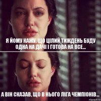 Я йому кажу, що цілий тиждень буду одна на дачі і готова на все... а він сказав, що в нього Ліга Чемпіонів...