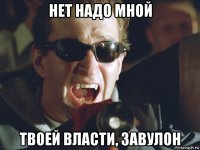 нет надо мной твоей власти, завулон