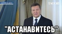  "астанавитесь"