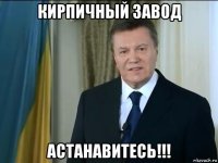кирпичный завод астанавитесь!!!