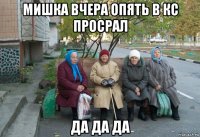 мишка вчера опять в кс просрал да да да