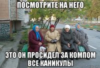 посмотрите на него это он просидел за компом все каникулы