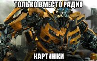 только вместо радио картинки