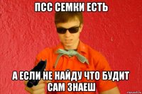 псс семки есть а если не найду что будит сам знаеш