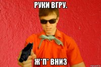 руки вгру. ж*п* вниз