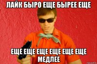 лайк быро еще бырее еще еще еще еще еще еще еще медлее