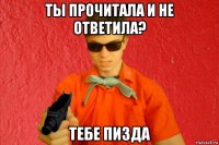 ты прочитала и не ответила? тебе пизда