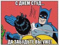 с днем студ... да забудьте вы уже!