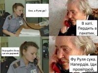 Ало, а Руля де? В хаті. Пердить в пакетик. Передайте йому шо він дирявий. Фу Руля сука. Напердів. Іди провітрюй.