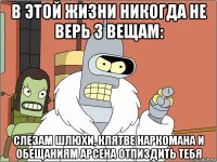 в этой жизни никогда не верь 3 вещам: слезам шлюхи, клятве наркомана и обещаниям арсена отпиздить тебя