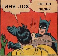 ганя лох нет он педик