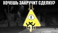 хочешь закручит сделку? 