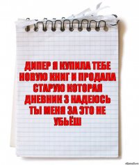 Дипер я купила тебе новую книг и продала старую которая дневник 3 надеюсь ты меня за это не убьёш