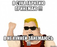 я сука гарнтию принемаю !!! а не хуйнёй занемаюсь !!!