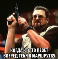  когда кто то лезет вперед тебя в маршрутку