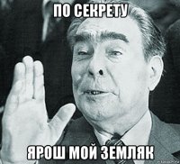 по секрету ярош мой земляк