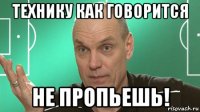 технику как говорится не пропьешь!