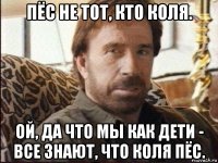 пёс не тот, кто коля. ой, да что мы как дети - все знают, что коля пёс.