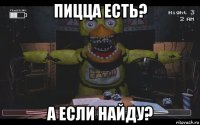 пицца есть? а если найду?